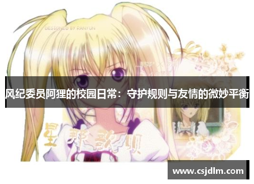 风纪委员阿狸的校园日常：守护规则与友情的微妙平衡