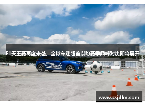 F1天王赛再度来袭，全球车迷翘首以盼赛季巅峰对决即将展开