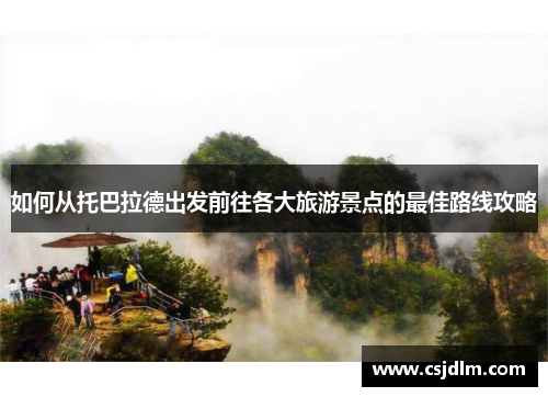 如何从托巴拉德出发前往各大旅游景点的最佳路线攻略